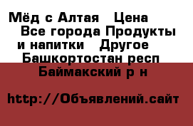 Мёд с Алтая › Цена ­ 600 - Все города Продукты и напитки » Другое   . Башкортостан респ.,Баймакский р-н